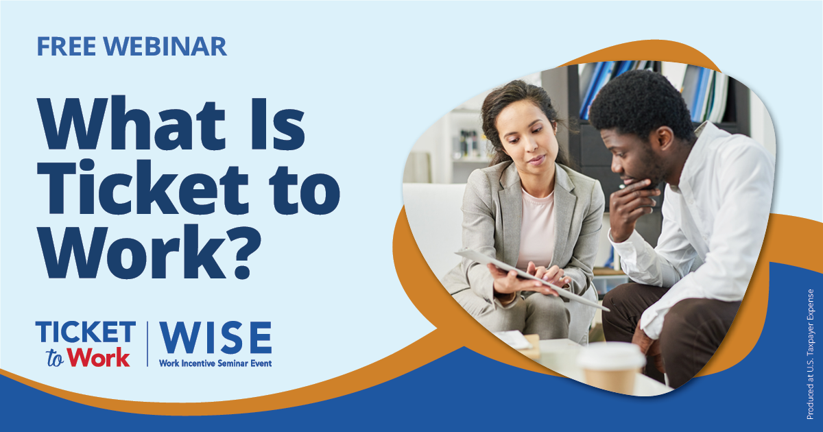 Free Webinar. Ticket to Work: Choosing a Service Provider That's Right for You� The graphic features the Ticket to Work, Work Incentive Seminar Event (WISE) logo, and a photo of two people sitting in chairs, holding a piece of paper. Small text says, Produced at U.S. Taxpayer Expense.
